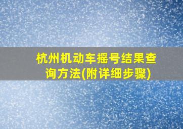 杭州机动车摇号结果查询方法(附详细步骤)