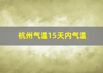 杭州气温15天内气温