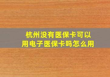 杭州没有医保卡可以用电子医保卡吗怎么用