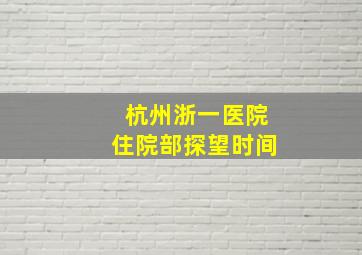 杭州浙一医院住院部探望时间