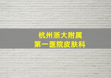 杭州浙大附属第一医院皮肤科