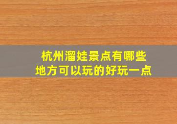 杭州溜娃景点有哪些地方可以玩的好玩一点