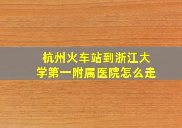 杭州火车站到浙江大学第一附属医院怎么走