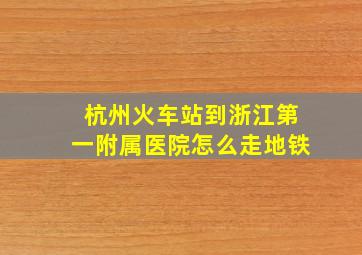 杭州火车站到浙江第一附属医院怎么走地铁