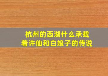 杭州的西湖什么承载着许仙和白娘子的传说