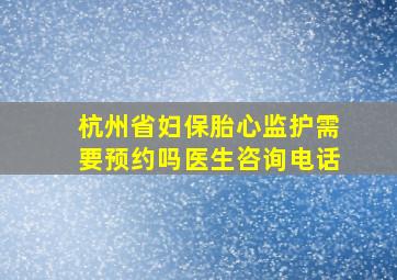 杭州省妇保胎心监护需要预约吗医生咨询电话