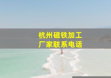 杭州磁铁加工厂家联系电话