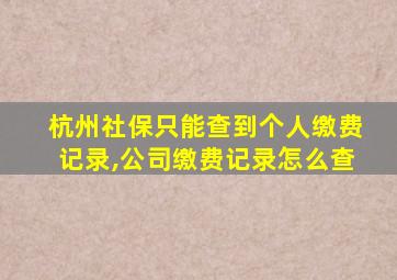 杭州社保只能查到个人缴费记录,公司缴费记录怎么查