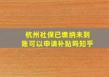 杭州社保已缴纳未到账可以申请补贴吗知乎