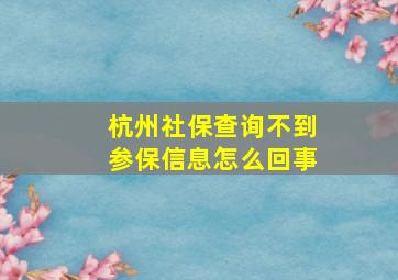 杭州社保查询不到参保信息怎么回事