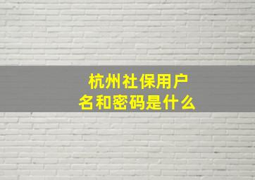 杭州社保用户名和密码是什么