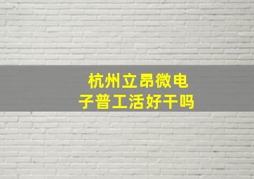 杭州立昂微电子普工活好干吗