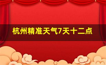 杭州精准天气7天十二点