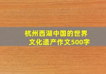 杭州西湖中国的世界文化遗产作文500字