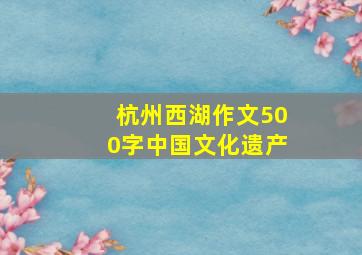 杭州西湖作文500字中国文化遗产