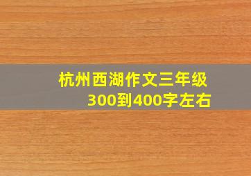 杭州西湖作文三年级300到400字左右