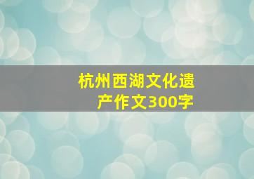 杭州西湖文化遗产作文300字