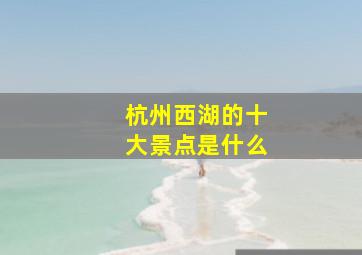 杭州西湖的十大景点是什么