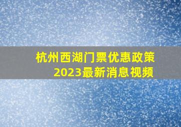 杭州西湖门票优惠政策2023最新消息视频