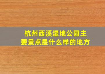 杭州西溪湿地公园主要景点是什么样的地方