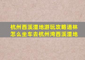 杭州西溪湿地游玩攻略逍林怎么坐车去杭州湾西溪湿地