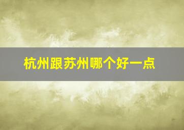 杭州跟苏州哪个好一点