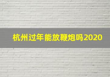 杭州过年能放鞭炮吗2020