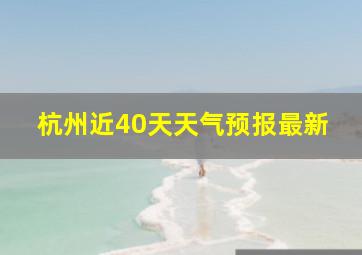 杭州近40天天气预报最新