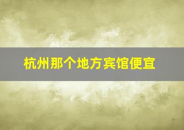 杭州那个地方宾馆便宜