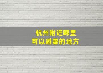 杭州附近哪里可以避暑的地方