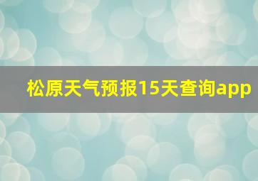 松原天气预报15天查询app