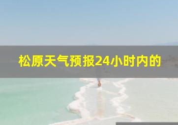 松原天气预报24小时内的