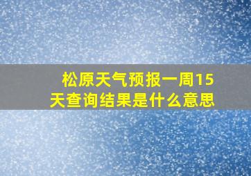 松原天气预报一周15天查询结果是什么意思