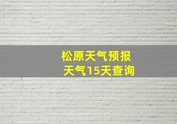 松原天气预报天气15天查询