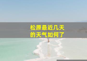 松原最近几天的天气如何了