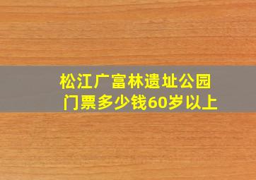 松江广富林遗址公园门票多少钱60岁以上