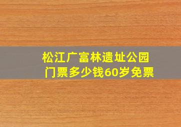 松江广富林遗址公园门票多少钱60岁免票