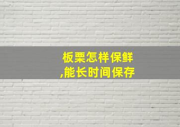 板栗怎样保鲜,能长时间保存