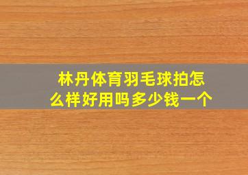 林丹体育羽毛球拍怎么样好用吗多少钱一个