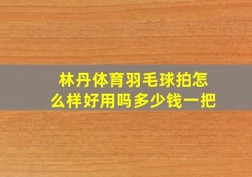 林丹体育羽毛球拍怎么样好用吗多少钱一把