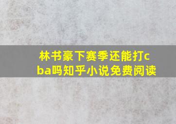 林书豪下赛季还能打cba吗知乎小说免费阅读