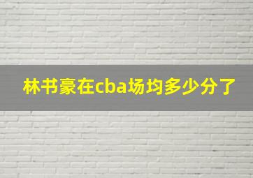 林书豪在cba场均多少分了