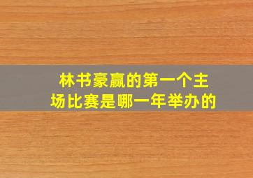 林书豪赢的第一个主场比赛是哪一年举办的