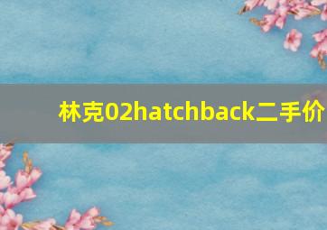 林克02hatchback二手价