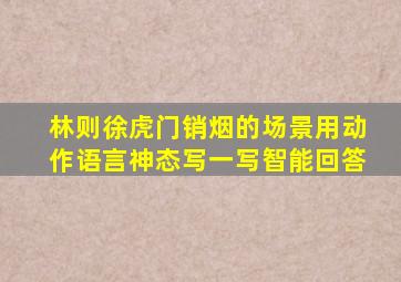 林则徐虎门销烟的场景用动作语言神态写一写智能回答