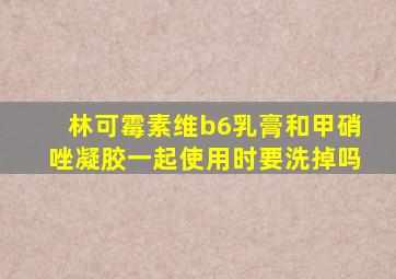 林可霉素维b6乳膏和甲硝唑凝胶一起使用时要洗掉吗