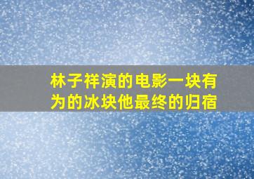 林子祥演的电影一块有为的冰块他最终的归宿