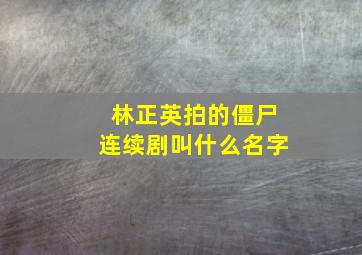 林正英拍的僵尸连续剧叫什么名字