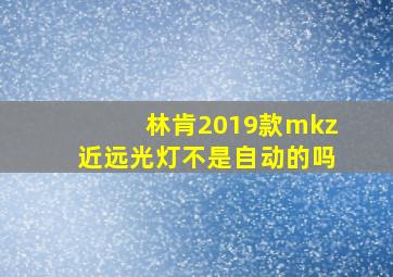 林肯2019款mkz近远光灯不是自动的吗