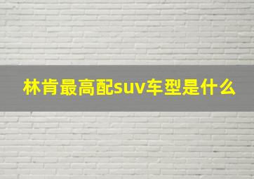 林肯最高配suv车型是什么